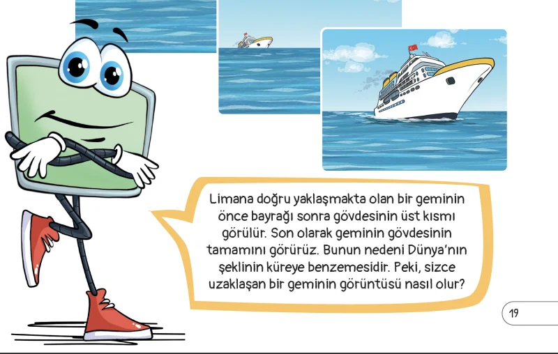 Limana doğru yaklaşmakta olan bir geminin önce bayrağı sonra gövdesinin üst kısmı görülür. Son olarak geminin gövdesinin tamamını görürüz. Bunun nedeni Dünya’nın şeklinin küreye benzemesidir. Peki, sizce uzaklaşan bir geminin görüntüsü nasıl olur?